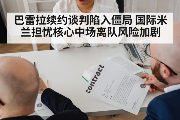 巴雷拉续约谈判陷入僵局 国际米兰担忧核心中场离队风险加剧