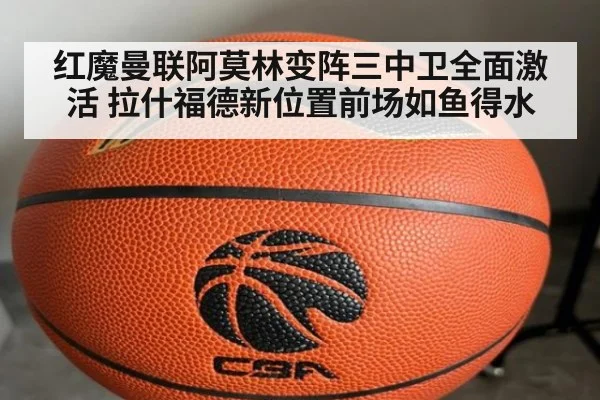 红魔曼联阿莫林变阵三中卫全面激活 拉什福德新位置前场如鱼得水