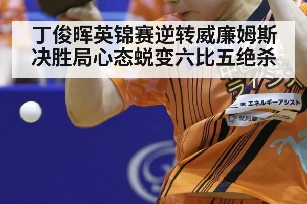 丁俊晖英锦赛逆转威廉姆斯决胜局心态蜕变六比五绝杀
